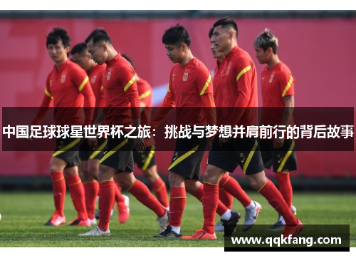 中国足球球星世界杯之旅：挑战与梦想并肩前行的背后故事