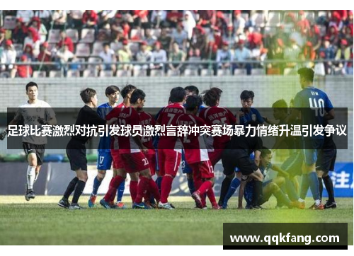 足球比赛激烈对抗引发球员激烈言辞冲突赛场暴力情绪升温引发争议