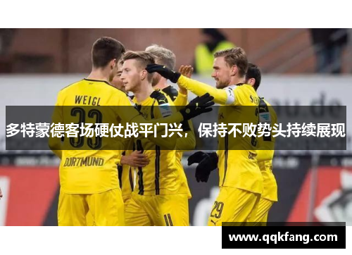多特蒙德客场硬仗战平门兴，保持不败势头持续展现